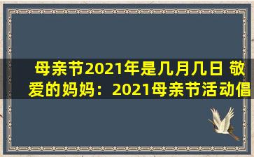 母亲节2021年是几月几日 敬爱的妈妈：2021母亲节活动倡议